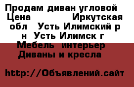 Продам диван угловой › Цена ­ 20 000 - Иркутская обл., Усть-Илимский р-н, Усть-Илимск г. Мебель, интерьер » Диваны и кресла   